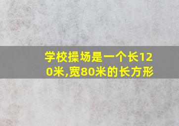 学校操场是一个长120米,宽80米的长方形