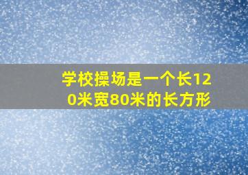 学校操场是一个长120米宽80米的长方形