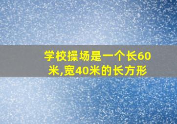 学校操场是一个长60米,宽40米的长方形