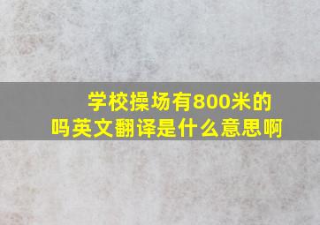 学校操场有800米的吗英文翻译是什么意思啊