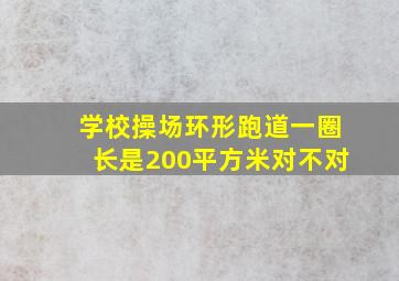 学校操场环形跑道一圈长是200平方米对不对