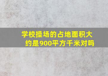 学校操场的占地面积大约是900平方千米对吗