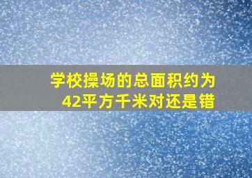 学校操场的总面积约为42平方千米对还是错