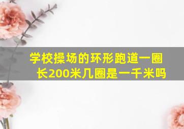 学校操场的环形跑道一圈长200米几圈是一千米吗