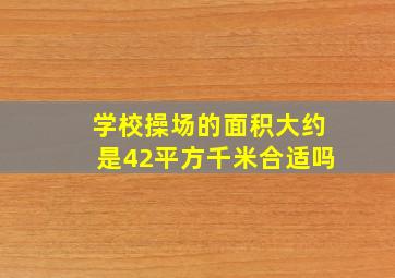 学校操场的面积大约是42平方千米合适吗