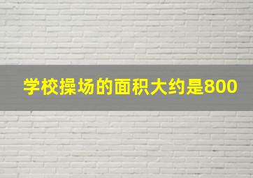 学校操场的面积大约是800