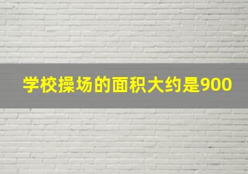 学校操场的面积大约是900