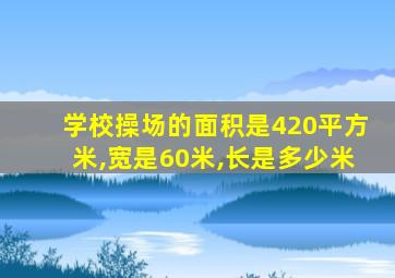 学校操场的面积是420平方米,宽是60米,长是多少米