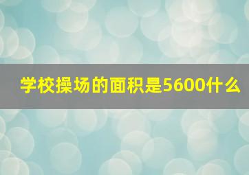 学校操场的面积是5600什么