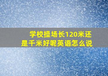 学校操场长120米还是千米好呢英语怎么说