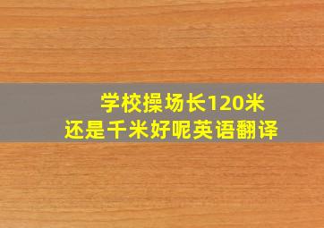 学校操场长120米还是千米好呢英语翻译