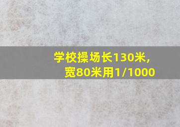 学校操场长130米,宽80米用1/1000