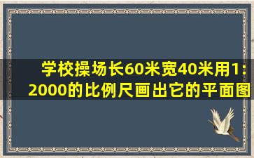 学校操场长60米宽40米用1:2000的比例尺画出它的平面图