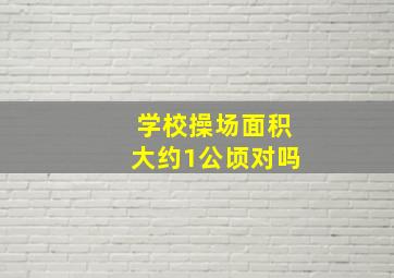 学校操场面积大约1公顷对吗