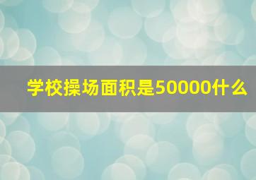 学校操场面积是50000什么