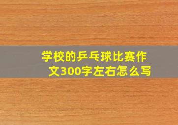 学校的乒乓球比赛作文300字左右怎么写