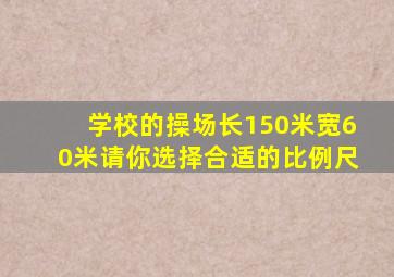 学校的操场长150米宽60米请你选择合适的比例尺