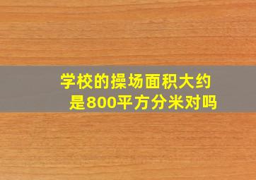 学校的操场面积大约是800平方分米对吗