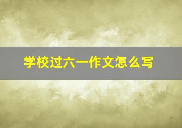 学校过六一作文怎么写