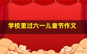 学校里过六一儿童节作文