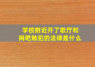 学校附近开了歌厅和网吧触犯的法律是什么