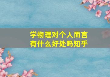 学物理对个人而言有什么好处吗知乎