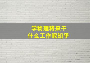 学物理将来干什么工作呢知乎