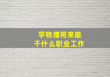 学物理将来能干什么职业工作