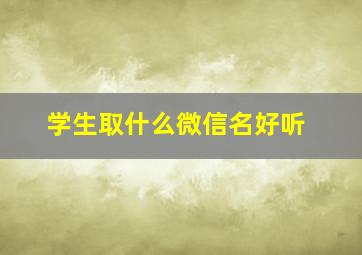 学生取什么微信名好听