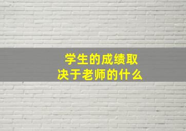 学生的成绩取决于老师的什么