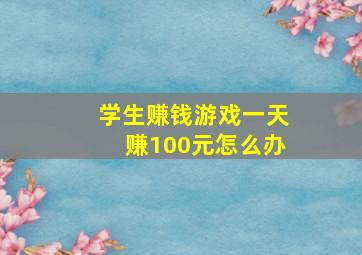 学生赚钱游戏一天赚100元怎么办