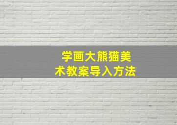 学画大熊猫美术教案导入方法