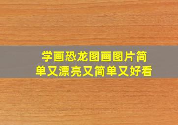 学画恐龙图画图片简单又漂亮又简单又好看