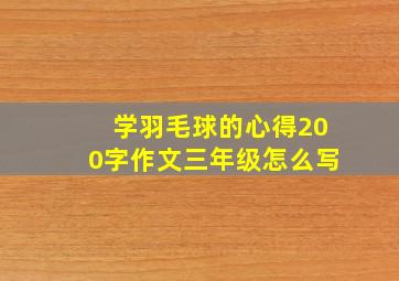 学羽毛球的心得200字作文三年级怎么写