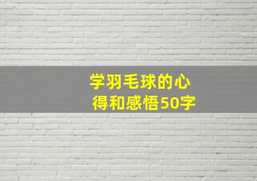 学羽毛球的心得和感悟50字