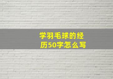 学羽毛球的经历50字怎么写