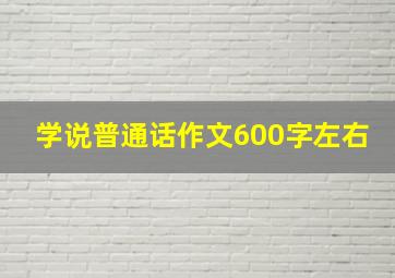 学说普通话作文600字左右