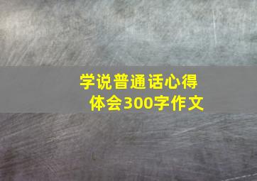 学说普通话心得体会300字作文