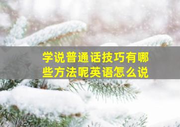 学说普通话技巧有哪些方法呢英语怎么说