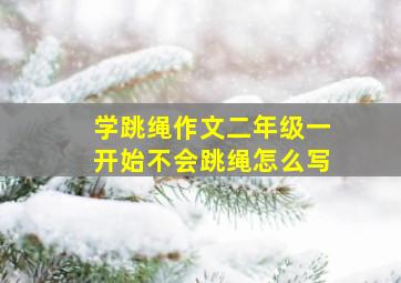 学跳绳作文二年级一开始不会跳绳怎么写