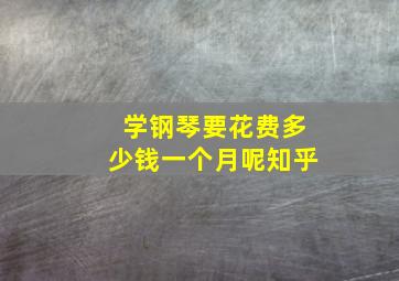 学钢琴要花费多少钱一个月呢知乎