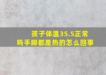 孩子体温35.5正常吗手脚都是热的怎么回事