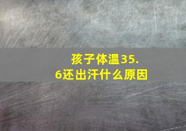 孩子体温35.6还出汗什么原因