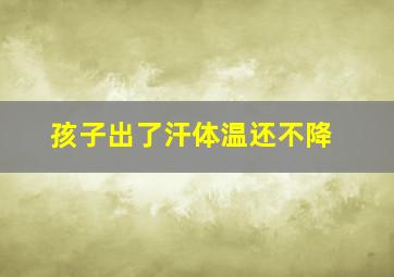 孩子出了汗体温还不降