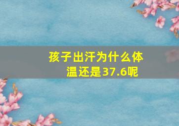 孩子出汗为什么体温还是37.6呢