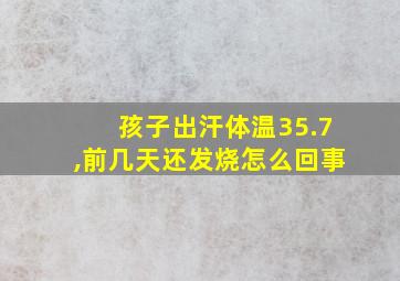 孩子出汗体温35.7,前几天还发烧怎么回事