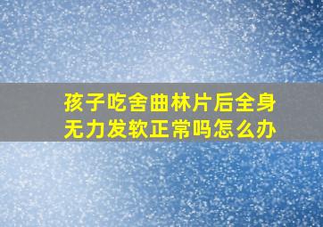 孩子吃舍曲林片后全身无力发软正常吗怎么办