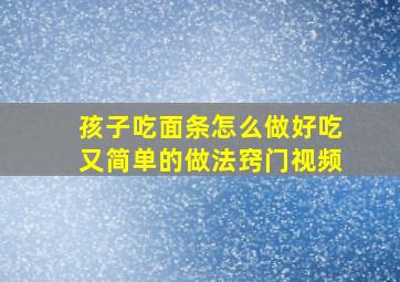 孩子吃面条怎么做好吃又简单的做法窍门视频