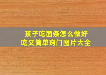 孩子吃面条怎么做好吃又简单窍门图片大全