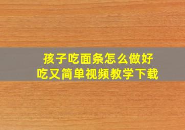 孩子吃面条怎么做好吃又简单视频教学下载